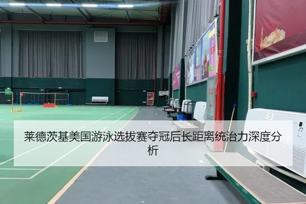 莱德茨基美国游泳选拔赛夺冠后长距离统治力深度分析