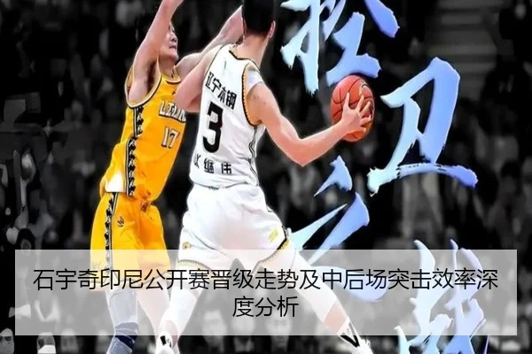 石宇奇印尼公开赛晋级走势及中后场突击效率深度分析